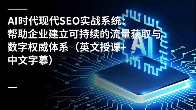 AI时代现代SEO实战系统：帮助企业建立可持续的流量获取与数字权威体系(英文授课+中文字幕 - 区块之眼