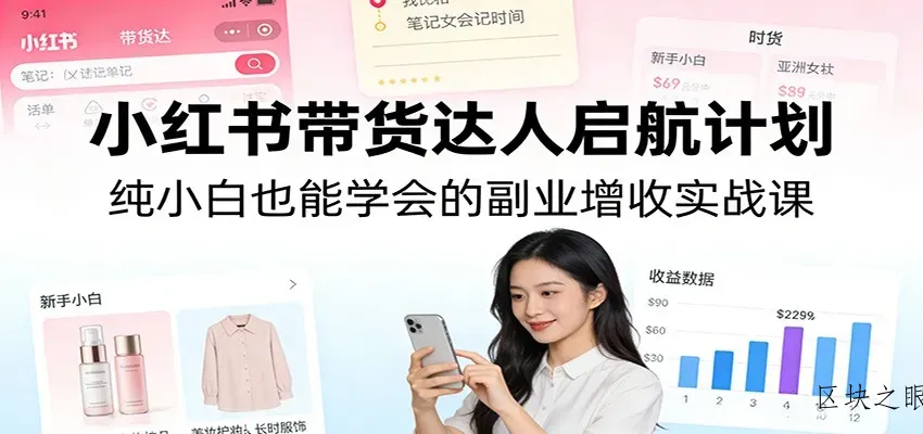 小红书带货达人启航计划：纯小白也能学会的副业增收实战课 - 区块之眼