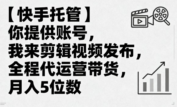 【快手托管】你提供账号，我来剪辑视频发布，全程代运营带货，月入5位数【揭秘】 - 区块之眼 - 区块之眼
