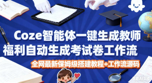 Coze智能体一键生成教师福利自动生成考试试卷工作流，全网最新保姆级搭建教程+工作流源码 - 区块之眼