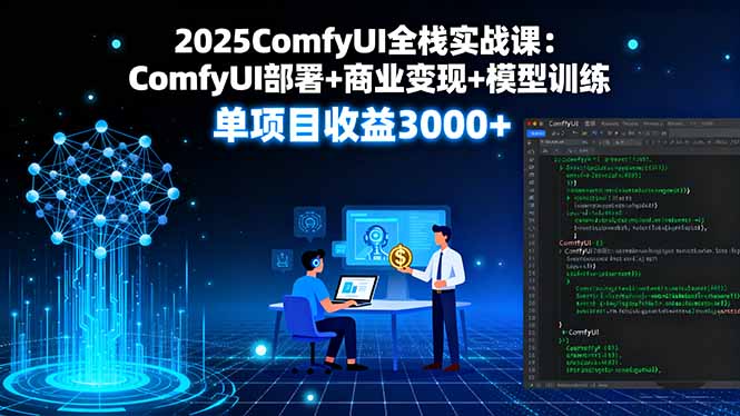 2025ComfyUI全栈实战课：ComfyUI部署+商业变现+模型训练，单项目收益3000+ - 区块之眼