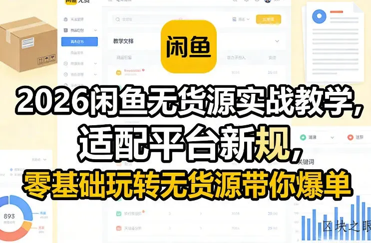 2026闲鱼无货源实战教学，适配平台新规，零基础玩转无货源带你爆单 - 区块之眼