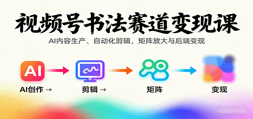 视频号书法赛道变现课：AI内容生产、自动化剪辑，矩阵放大与后端变现 - 区块之眼