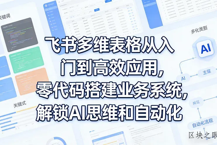 飞书多维表格从入门到高效应用，零代码搭建业务系统，解锁AI思维和自动化 - 区块之眼