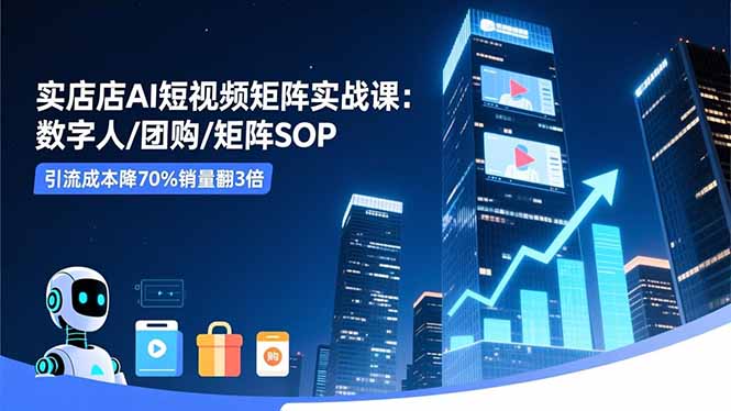 实体店AI短视频矩阵实战课：数字人/团购/矩阵SOP，引流成本降70%销量翻3倍 - 区块之眼