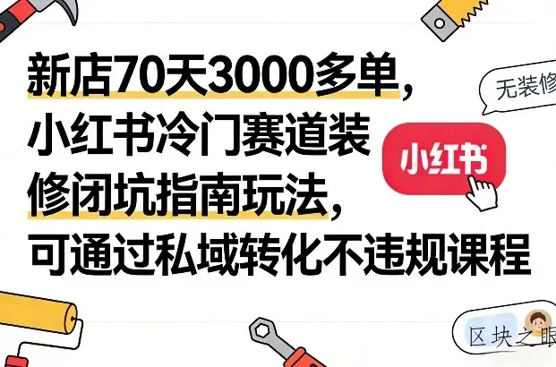 新店70天3000多单，小红书冷门赛道装修闭坑指南玩法，可通过私域转化不违规课程 - 区块之眼