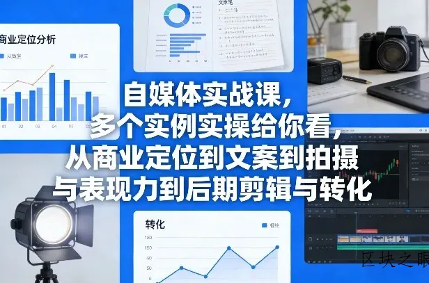 自媒体实战课，多个实例实操给你看，从商业定位到文案到拍摄与表现力到后期剪辑与转化 - 区块之眼
