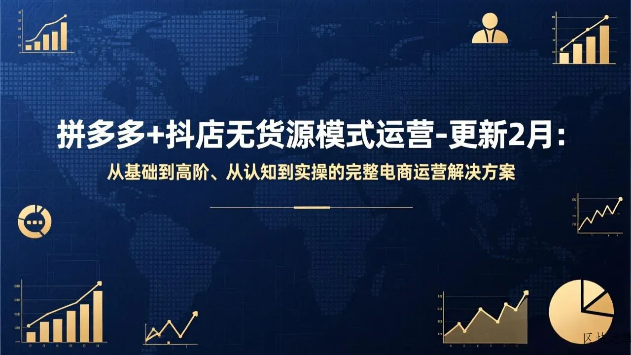 拼多多+抖店无货源模式运营-更新2月：从基础到高阶、从认知到实操的完整电商运营解决方案 - 区块之眼