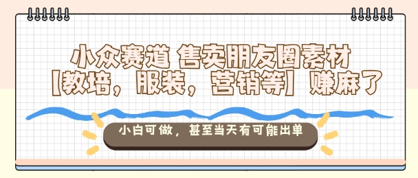 小众赛道售卖朋友圈素材【教培，服装，营销等】賺麻了，小白可做，甚至当天有可能出单 - 区块之眼 - 区块之眼