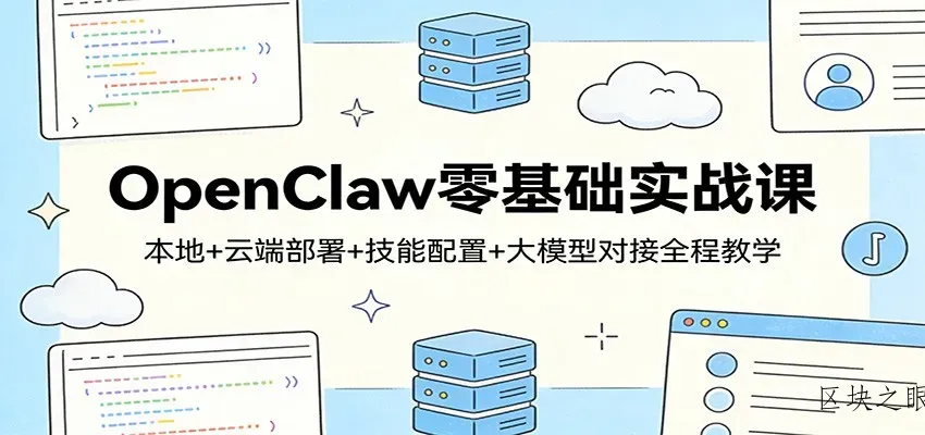 OpenClaw零基础实战课：本地+云端部署+技能配置+大模型对接全程教学 - 区块之眼