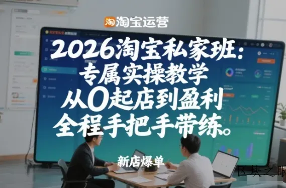 2026淘宝私家班：专属实操教学，从0起店到盈利，全程手把手带练(更新26年2月) - 区块之眼