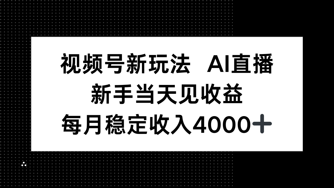视频号新玩法AI直播，新手小白当天见收益，月入4000+ - 区块之眼
