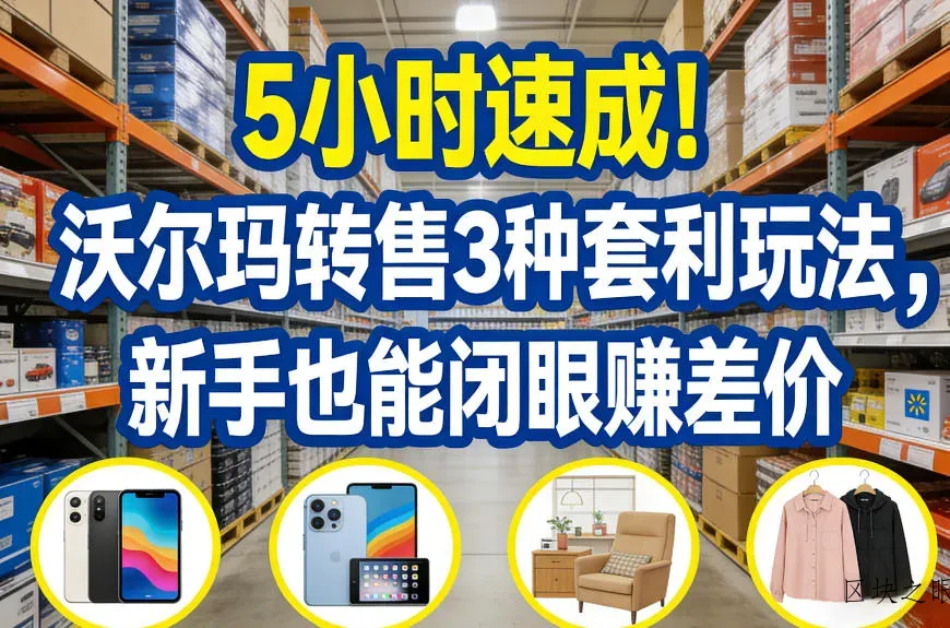 5小时速成！沃尔玛转售3种套利玩法，新手也能闭眼賺差价 - 区块之眼