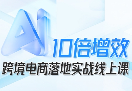 跨境电商10倍增效，跨境电商AI落地实战线上课 - 区块之眼 - 区块之眼