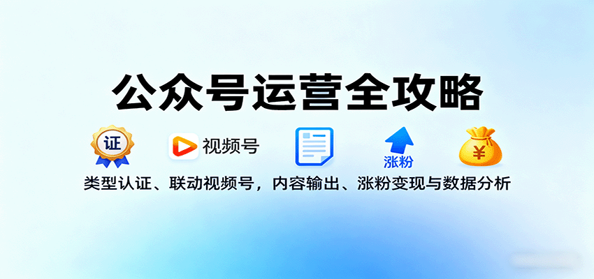 公众号运营全攻略：类型认证、联动视频号，内容输出、涨粉变现与数据分析 - 区块之眼