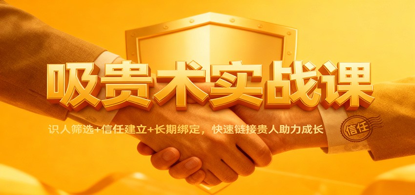 吸贵术实战课：识人筛选+信任建立+长期绑定，快速链接贵人助力成长 - 区块之眼