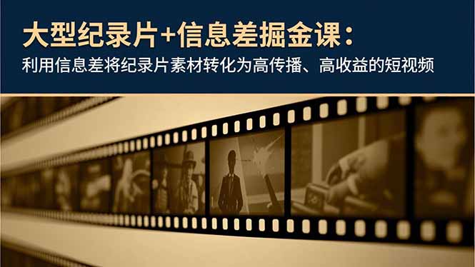 大型纪录片+信息差掘金课：利用信息差将纪录片素材转化为高传播、高收益的短视频 - 区块之眼