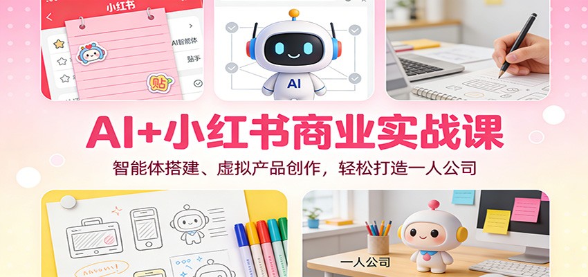 AI+小红书商业实战课：智能体搭建、虚拟产品创作，轻松打造一人公司 - 区块之眼