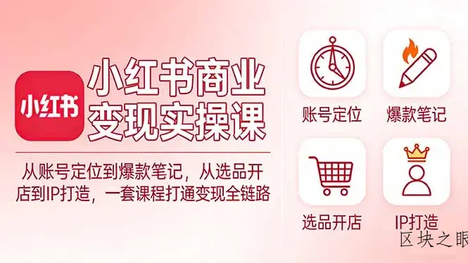 小红书商业变现实操课：从账号定位到爆款笔记，从选品开店到IP打造，一套课程打通变现全链路 - 区块之眼