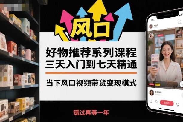 好物推荐系列课程，三天入门到七天精通，当下风口视频带货变现模式 - 区块之眼