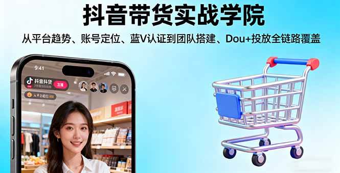 （16215期）抖音带货实战学院:从平台趋势/账号定位/蓝V认证到团队搭建/Dou+投放全链路 - 区块之眼 - 区块之眼