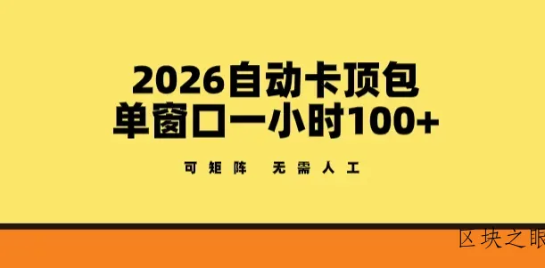 2026自动卡顶包玩法，单窗口一小时100+，可矩阵操作，无需人工【揭秘】 - 区块之眼