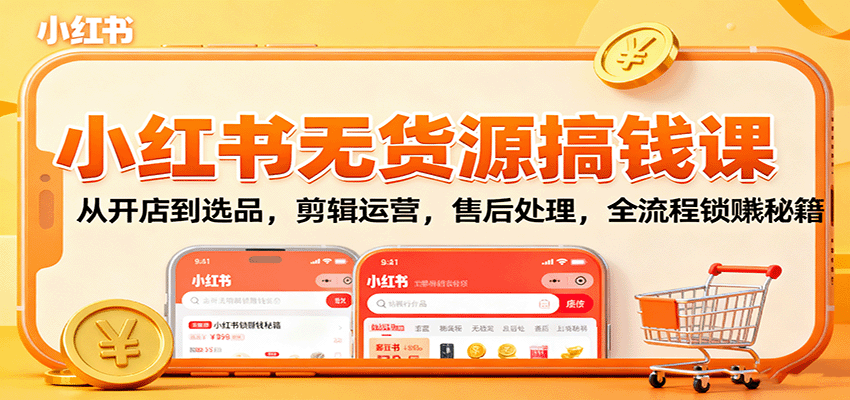 小红书无货源搞钱课：从开店到选品，剪辑运营，售后处理，全流程解锁赚钱秘籍 - 区块之眼 - 区块之眼