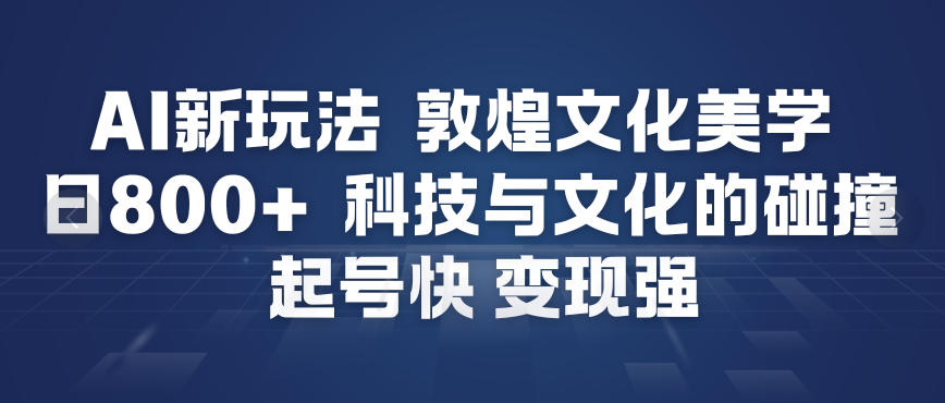 AI新玩法，敦煌文化美学，科技与文化的碰撞，起号快变现强 - 区块之眼