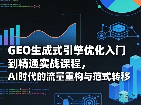 GEO生成式引擎优化入门到精通实战课程，AI时代的流量重构与范式转移 - 区块之眼