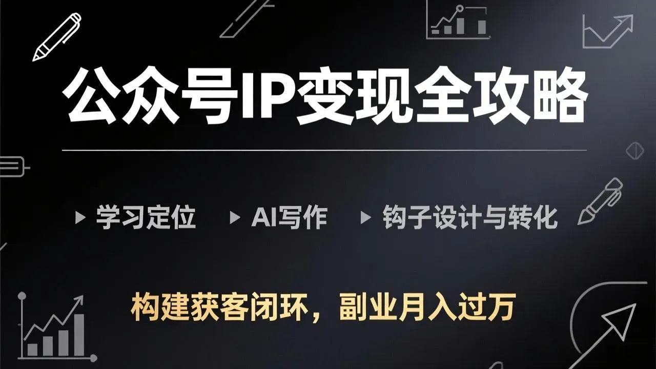 公众号IP变现全攻略-更新，学习定位、AI写作、钩子设计与转化，构建获客闭环，副业月入过万 - 区块之眼