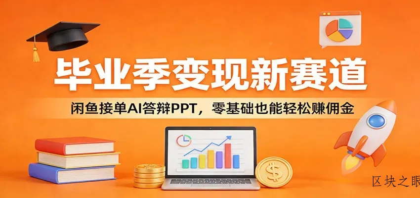 毕业季变现新赛道：闲鱼接单AI答辩PPT，零基础也能轻松赚佣金 - 区块之眼