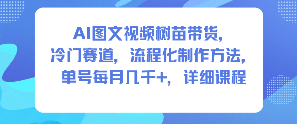 AI图文视频树苗带货，冷门赛道，流程化制作方法，单号每月几K，详细课程 - 区块之眼