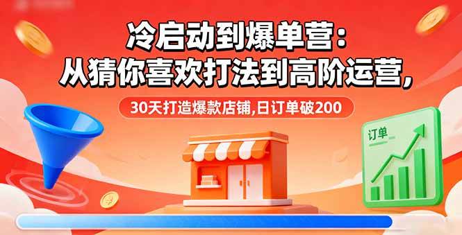 （16177期）冷启动到爆单营：从猜你喜欢打法到高阶运营,30天打造爆款店铺,日订单破200 - 区块之眼