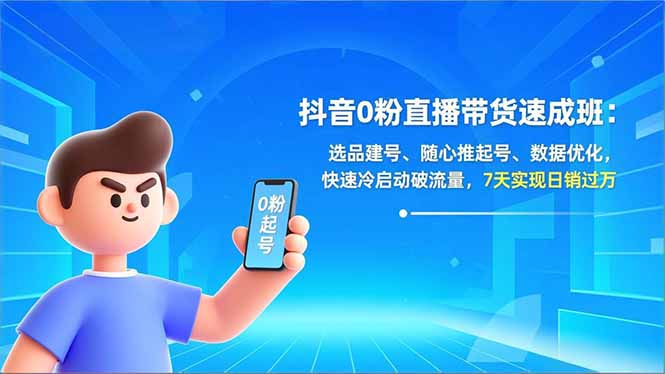 抖音0粉直播带货速成班：选品建号、随心推起号、数据优化，快速冷启动破流量，7天实现日销过万 - 区块之眼