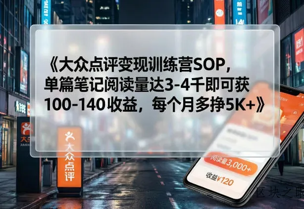 大众点评变现训练营SOP，单篇笔记阅读量达3-4千即可获100-140收益，每个月多挣5K+ - 区块之眼