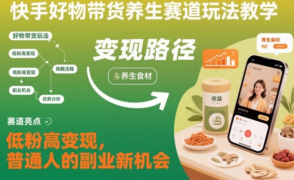 快手好物带货养生赛道玩法教学，低粉高变现，普通人的副业新机会 - 区块之眼
