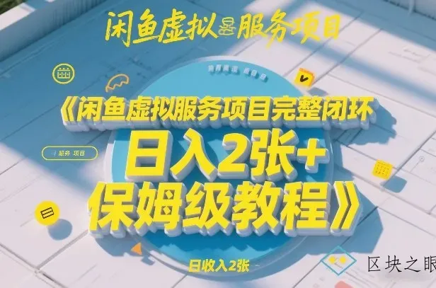 闲鱼虚拟服务项目完整闭环，日入2张+保姆级教程 - 区块之眼