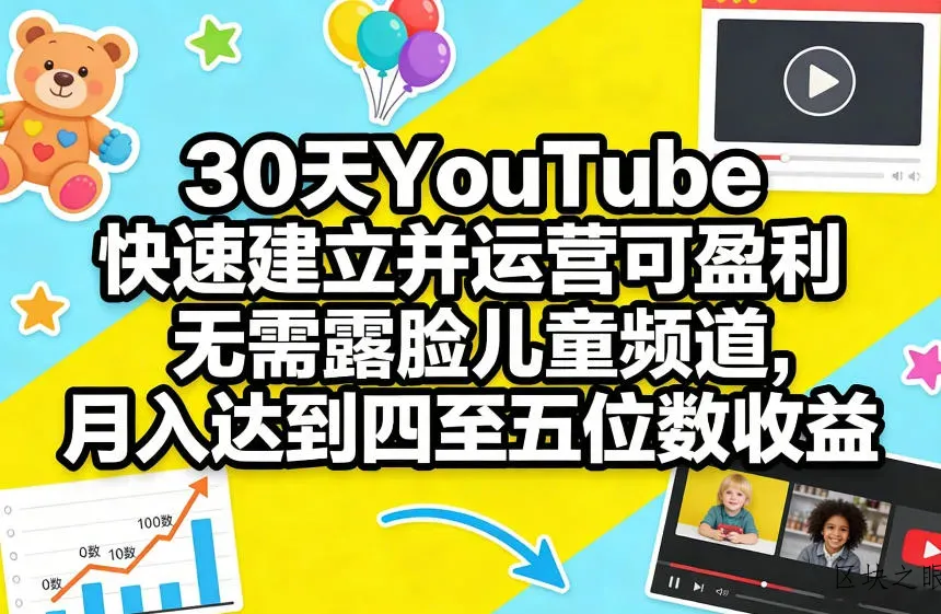30天YouTube快速建立并运营可盈利无需露脸儿童频道，月入达到四至五位数收益 - 区块之眼