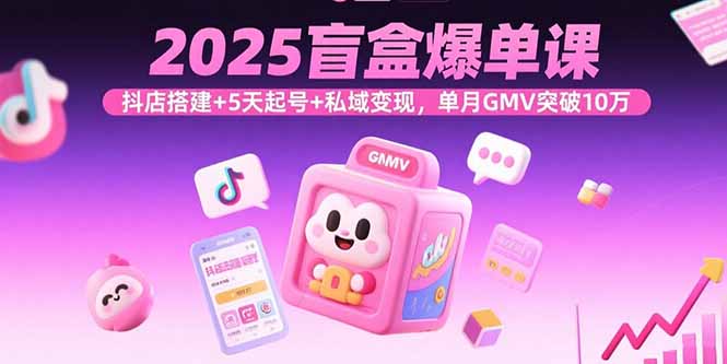 2025盲盒爆单课，抖店搭建+5天起号+私域变现，单月GMV突破10万 - 区块之眼 - 区块之眼