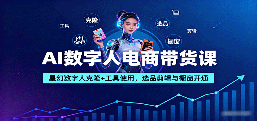 AI数字人电商带货课：星幻数字人克隆+工具使用，选品剪辑与橱窗开通 - 区块之眼