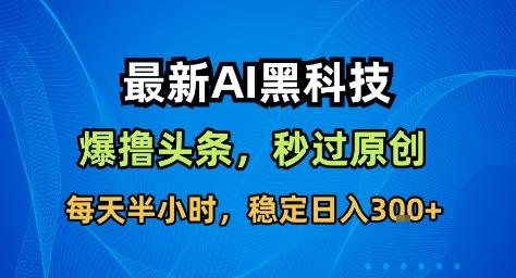 最新AI黑科技撸头条收益软件，无需指令，原创度直接拉满，每日稳定收益3张【揭秘】 - 区块之眼 - 区块之眼