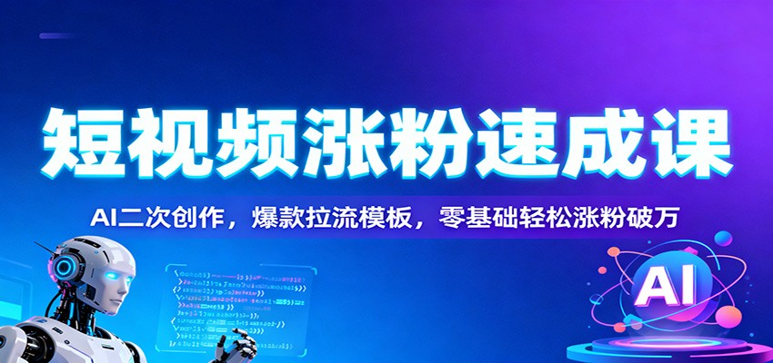 短视频涨粉速成课：AI二次创作，爆款拉流模板，零基础轻松涨粉破万 - 区块之眼