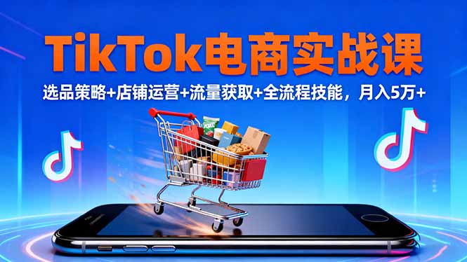 TikTok电商实战课10月，选品策略+店铺运营+流量获取+全流程技能，月入5万+ - 区块之眼
