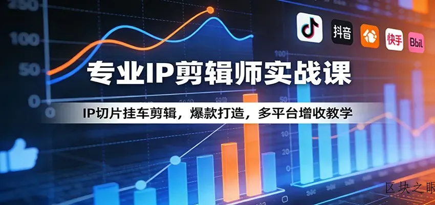 专业IP剪辑师实战课：IP切片挂车剪辑，爆款打造，多平台增收教学 - 区块之眼