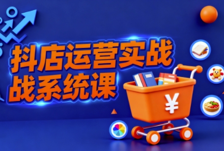 抖音小店全流程实操课，助创业者商家系统掌握抖店运营精髓 - 区块之眼 - 区块之眼