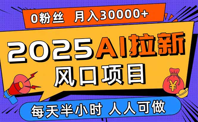 2025AI拉新风口项目，0粉0基础月入30000+新手小白轻松学会 - 区块之眼 - 区块之眼