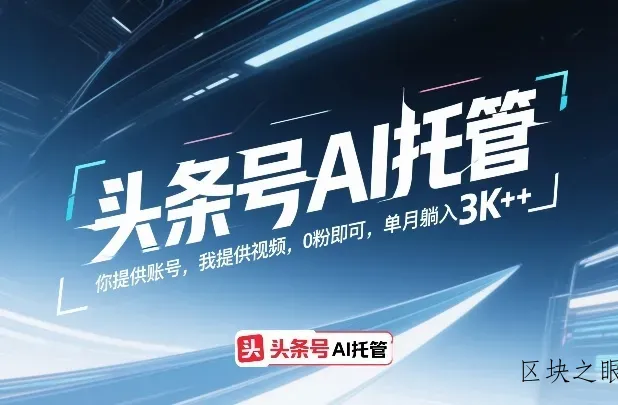 头条号AI托管，你提供账号，我提供视频，0粉即可，单月躺入3k+【揭秘】 - 区块之眼