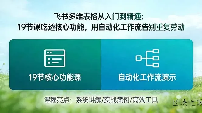 飞书多维表格从入门到精通：19节课吃透核心功能，用自动化工作流告别重复劳动 - 区块之眼