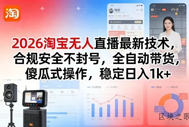 2026淘宝无人直播最新技术，合规安全不封号，全自动带货，傻瓜式操作，稳定日入1k+【揭秘】 - 区块之眼