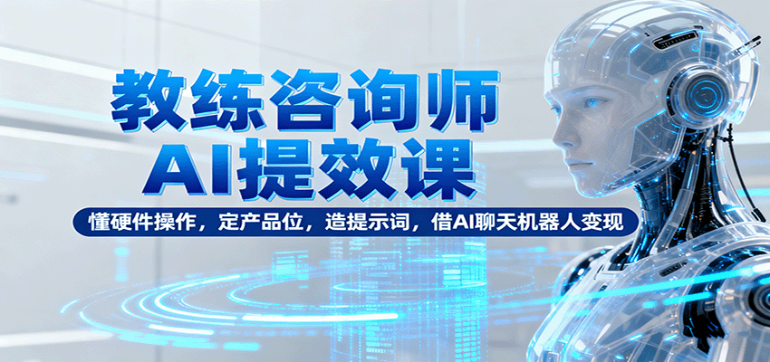 教练咨询师AI提效课：懂硬件操作，定产品位，造提示词，借AI聊天机器人变现 - 区块之眼 - 区块之眼
